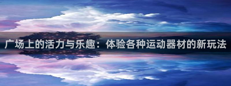 意昂体育4平台注册流程图：广场上的活力与乐趣：体验各