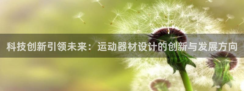 意昂体育4平台注册流程图：科技创新引领未来：运动器材设计的创
