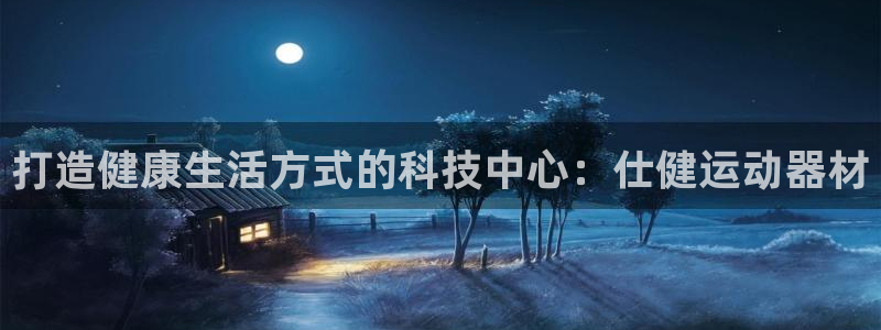意昂4五金厂：打造健康生活方式的科技中心：仕健运动器