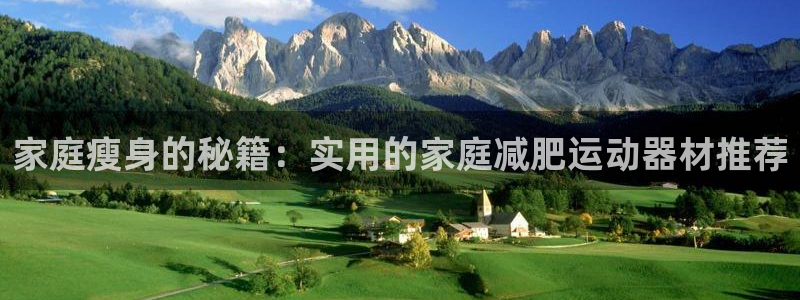 意昂集团官网：家庭瘦身的秘籍：实用的家庭减肥运动器材