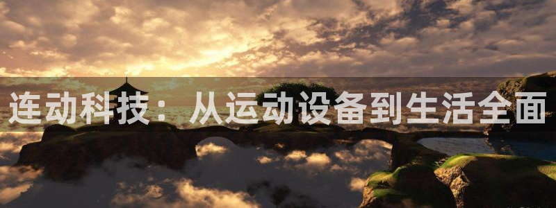 意昂4代理：连动科技：从运动设备到生活全面