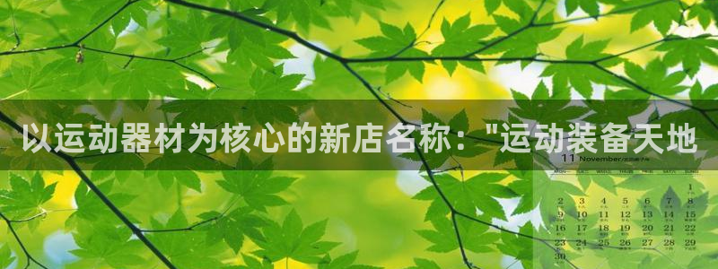 意昂集团官网：以运动器材为核心的新店名称：\
