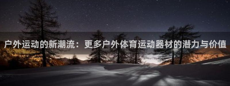 意昂4科技：户外运动的新潮流：更多户外体育运动器材的