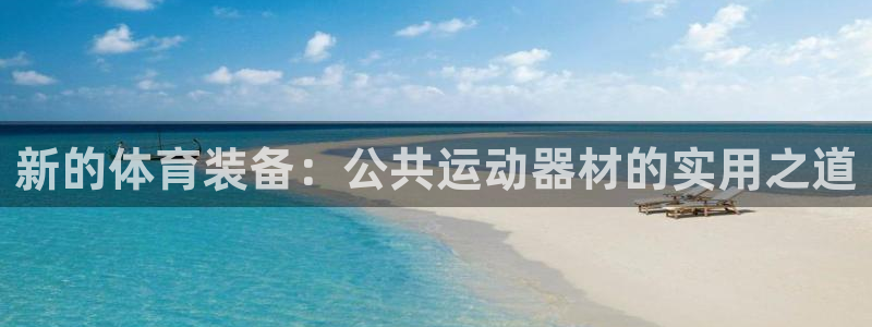 意昂体育4招商电话地址是多少：新的体育装备：公共运动