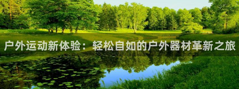 意昂体育4平台假的吗是真的吗吗：户外运动新体验：轻松