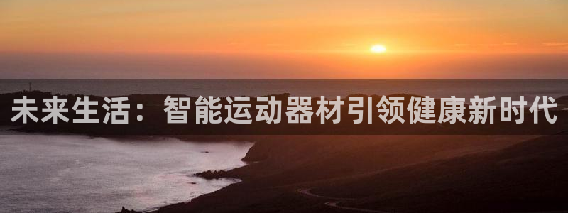 意昂体育4平台APP：未来生活：智能运动器材引领健康