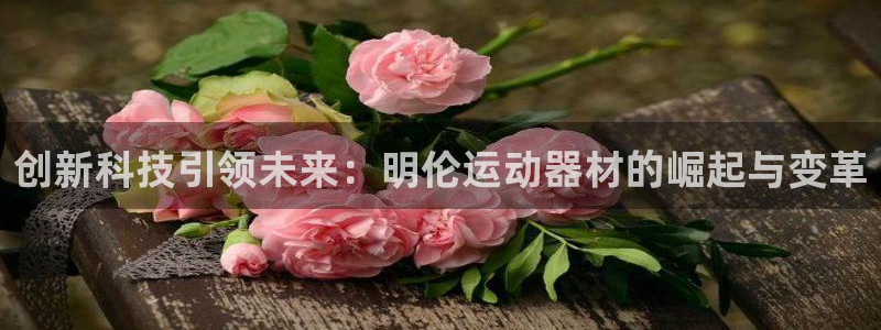 意昂体育4平台是正规平台吗知乎：创新科技引领未来：明