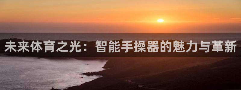 意昂体育4平台注册：未来体育之光：智能手操器的魅力与