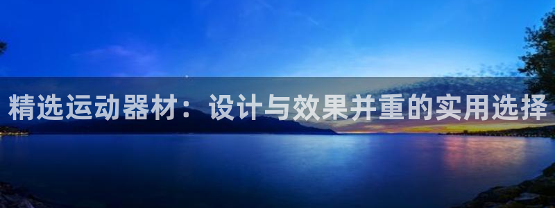 意昂体育4招商电话地址是多少：精选运动器材：设计与效