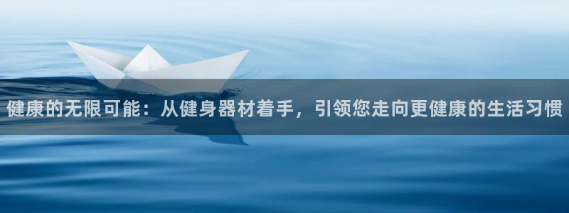 意昂体育4平台：健康的无限可能：从健身器材着手，引领您走向更