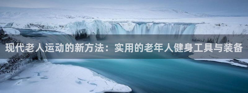 意昂4代理：现代老人运动的新方法：实用的老年人健身工