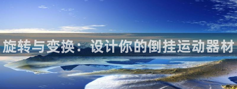 意昂体育4平台假的吗是真的吗：旋转与变换：设计你的倒
