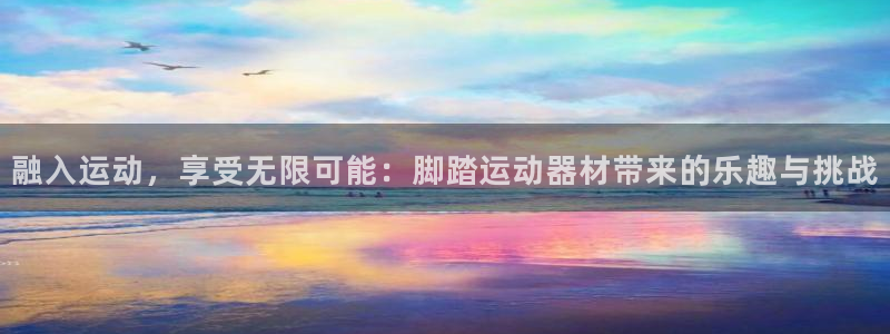 意昂4娱乐下载：融入运动，享受无限可能：脚踏运动器材带来的乐