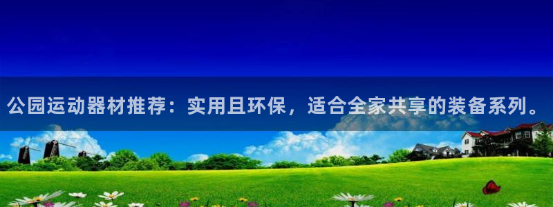 意昂4集团：公园运动器材推荐：实用且环保，适合全家共