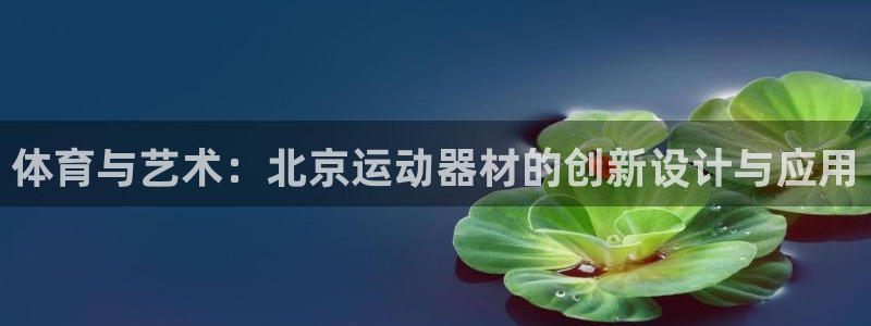 意昂体育4招商电话地址是多少：体育与艺术：北京运动器材的创新
