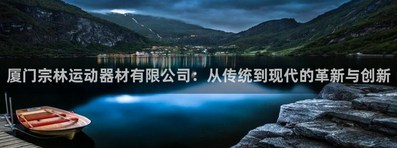 意昂体育4平台注册流程视频：厦门宗林运动器材有限公司