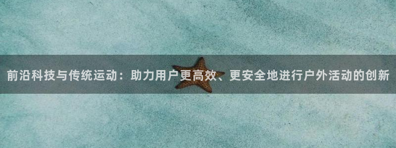 意昂体育4平台注册流程视频：前沿科技与传统运动：助力