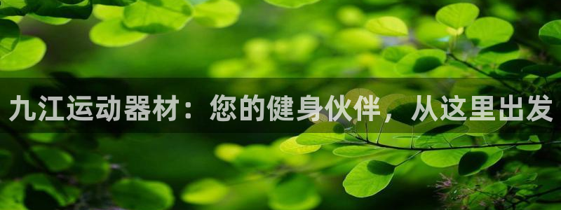 意昂体育4平台是正规平台吗：九江运动器材：您的健身伙