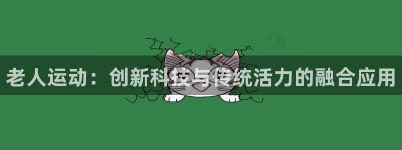 海南意昂体育4：老人运动：创新科技与传统活力的融合应