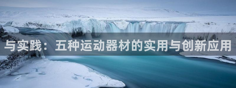意昂体育4平台是正规平台吗知乎：与实践：五种运动器材的实用与