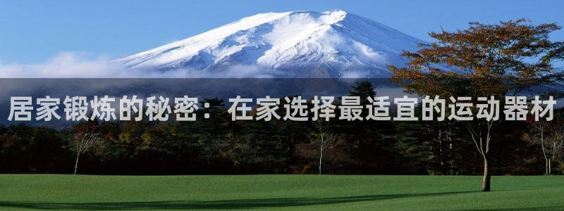 意昂4官方：居家锻炼的秘密：在家选择最适宜的运动器材