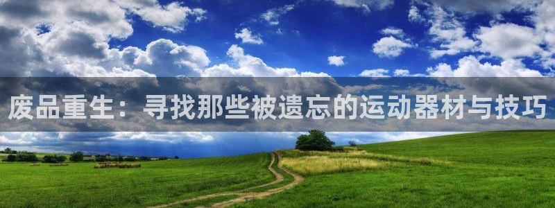意昂4神州：废品重生：寻找那些被遗忘的运动器材与技巧