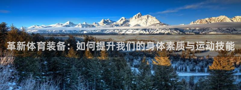 意昂4娱乐：革新体育装备：如何提升我们的身体素质与运动技能