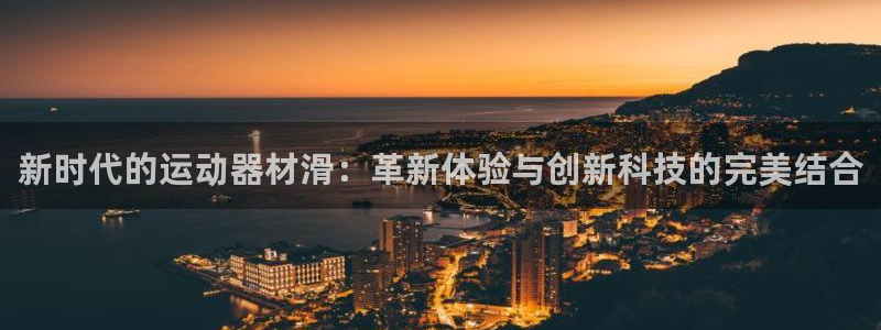 意昂体育4开户：新时代的运动器材滑：革新体验与创新科技的完美