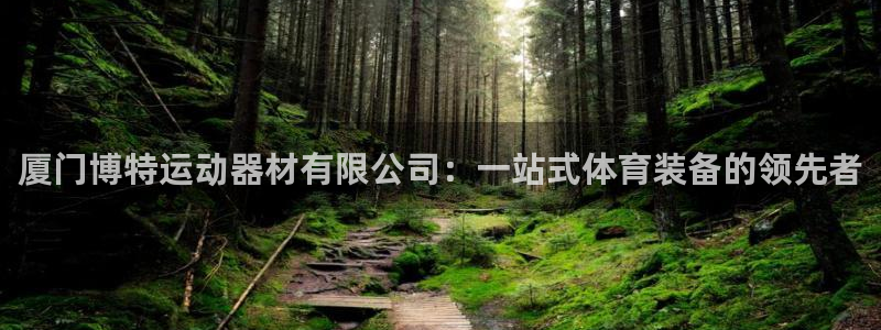 意昂4集团E.ON：厦门博特运动器材有限公司：一站式