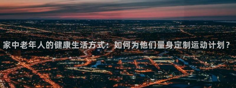 意昂4五金厂：家中老年人的健康生活方式：如何为他们量