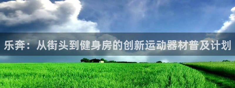 意昂体育4平台是正规平台吗：乐奔：从街头到健身房的创