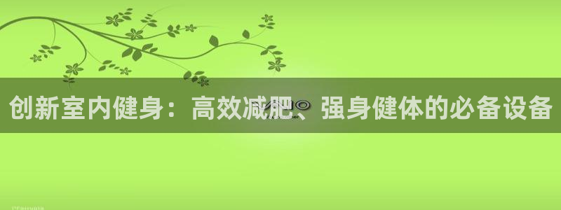 意昂4娱乐首页网站大全：创新室内健身：高效减肥、强身