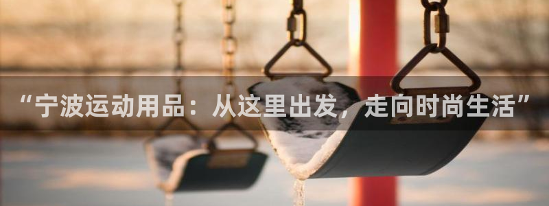 德国意昂4集团：“宁波运动用品：从这里出发，走向时尚