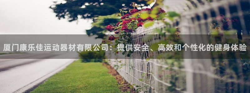 意昂体育4招商电话号码查询是多少：厦门康乐佳运动器材