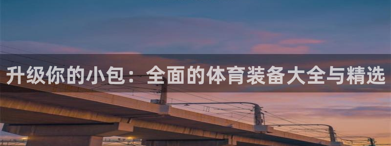意昂体育4平台注册流程图：升级你的小包：全面的体育装