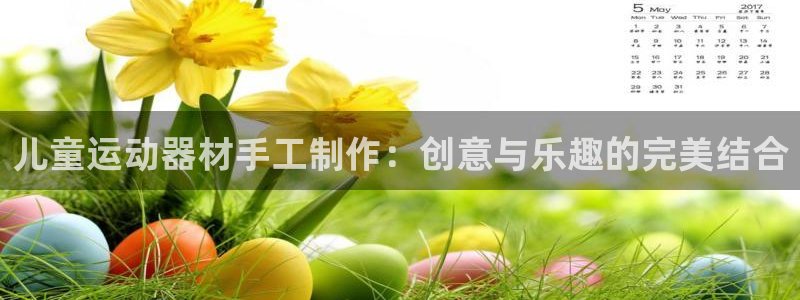 意昂体育4招商电话号码查询是多少：儿童运动器材手工制作：创意