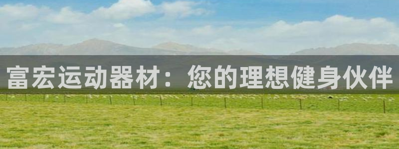 意昂体育4招商：富宏运动器材：您的理想健身伙伴