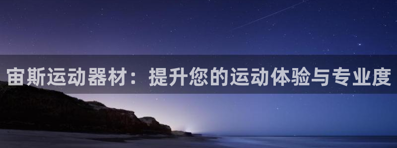 意昂体育4平台假的吗是真的吗：宙斯运动器材：提升您的运动体验