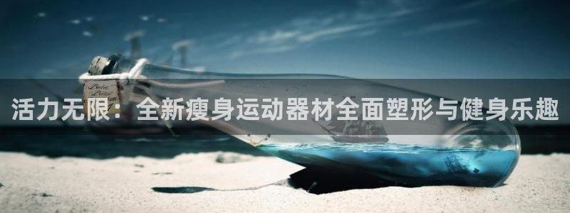 意昂体育4招商电话号码是多少号：活力无限：全新瘦身运动器材全