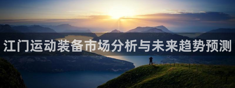 意昂体育4平台注册流程视频：江门运动装备市场分析与未
