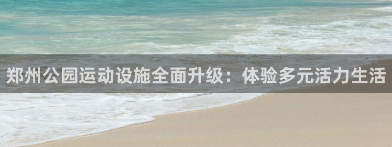 意昂4五金厂：郑州公园运动设施全面升级：体验多元活力