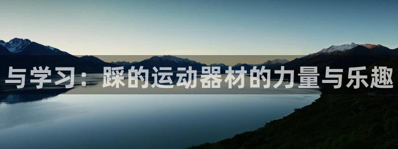 意昂4娱乐代理怎么样：与学习：踩的运动器材的力量与乐