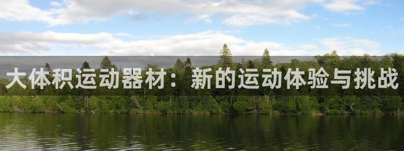 意昂4官网：大体积运动器材：新的运动体验与挑战