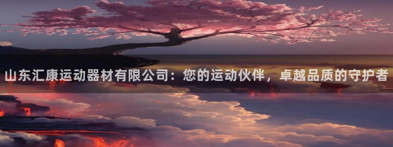意昂体育4招商电话号码查询：山东汇康运动器材有限公司