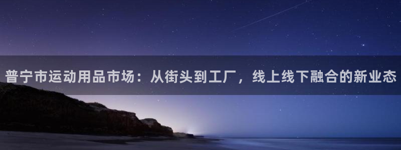 意昂体育4招商电话号码是多少啊：普宁市运动用品市场：从街头到