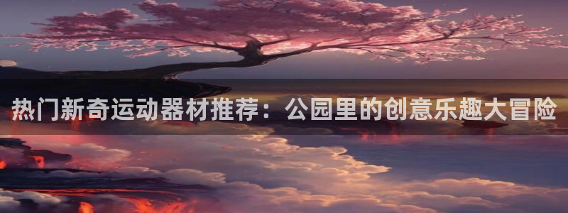意昂体育4招商电话号码是多少啊：热门新奇运动器材推荐