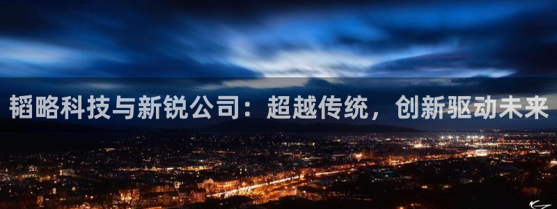 意昂体育4招商电话地址：韬略科技与新锐公司：超越传统，创新驱