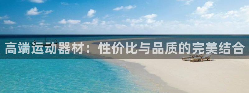 意昂体育4平台注册：高端运动器材：性价比与品质的完美结合