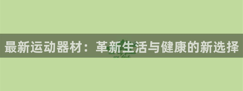 意昂体育4平台注册流程图：最新运动器材：革新生活与健康的新选