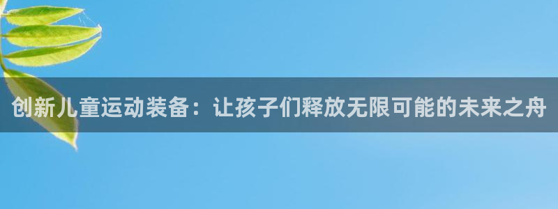 意昂体育4平台：创新儿童运动装备：让孩子们释放无限可能的未来